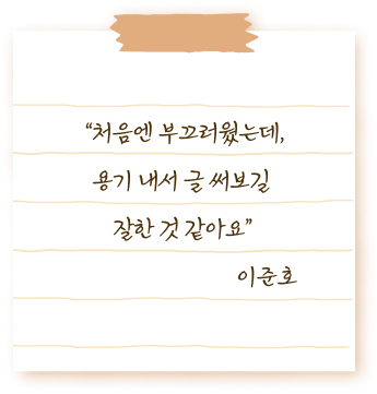 처음엔 부끄러웠는데, 용기 내서 글 써보길 잘한 것 같아요 이준호