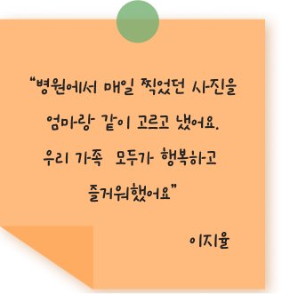 “병원에서 매일 찍었던 사진을 엄마랑 같이 고르고 냈어요. 우리 가족  모두가 행복하고 즐거워했어요 이지율