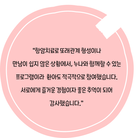 항암치료로 또래관계 형성이나 만남이 쉽지 않은 상황에서, 누나와 함께할 수 있는 프로그램이라 환아도 적극적으로 참여했습니다. 서로에게 즐거운 경험이자 좋은 추억이 되어 감사했습니다.