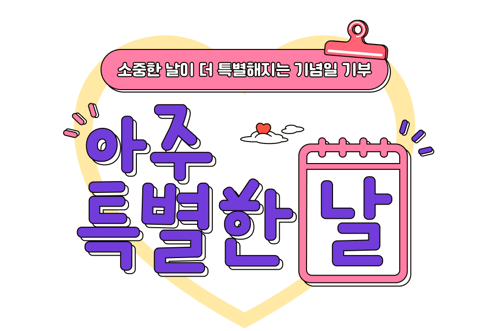 소중한 날이 더 특별해지는 기념일 기부, 아주 특별한 날! 나에게 소중했던 날이, 이제 너와 함께해서 ‘아주 특별한 날’이 됐어